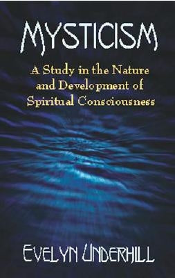 Mysticism: A Study in the Nature and Development of Spiritual Consciousness by Underhill, Evelyn