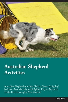 Australian Shepherd Activities Australian Shepherd Activities (Tricks, Games & Agility) Includes: Australian Shepherd Agility, Easy to Advanced Tricks by Reid, Matt
