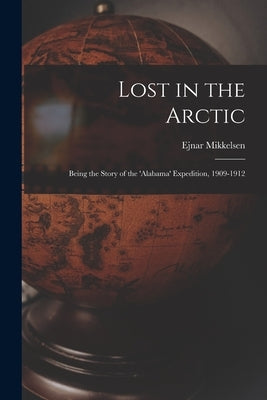 Lost in the Arctic: Being the Story of the 'Alabama' Expedition, 1909-1912 Paperback Legare Street Press