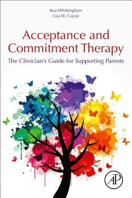 Acceptance and Commitment Therapy: The Clinician's Guide for Supporting Parents by Whittingham, Koa