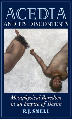 Acedia and Its Discontents: Metaphysical Boredom in an Empire of Desire by Snell, R. J.