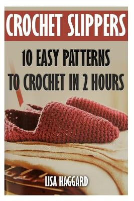 Crochet Slippers: 10 Easy Patterns To Crochet In 2 Hours by Haggard, Lisa