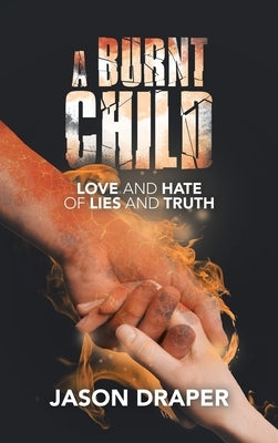 A Burnt Child: Love and Hate of Lies and Truth by Draper, Jason