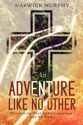 An Adventure Like No Other: Discovering that God's Classroom Has No Walls by Murphy, Warwick