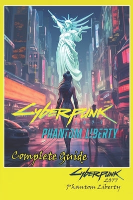 Cyberpunk 2077 Phantom Liberty Complete Guide: Tips, Tricks, Strategies, Secrets and more Paperback Independently Published