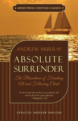 Absolute Surrender: The Blessedness of Forsaking All and Following Christ by Murray, Andrew