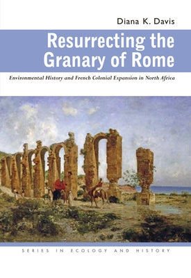 Resurrecting the Granary of Rome: Environmental History and French Colonial Expansion in North Africa Paperback Ohio University Press
