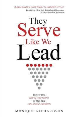 They Serve Like We Lead: How to take care of your people, so they take care of your customers by Richardson, Monique