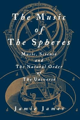 The Music of the Spheres; Music, Science, and the Natural Order of the Universe by James, Jamie