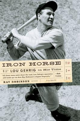 Iron Horse: Lou Gehrig in His Time by Robinson, Ray