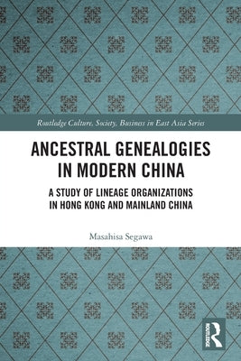 Ancestral Genealogies in Modern China: A Study of Lineage Organizations in Hong Kong and Mainland China by Segawa, Masahisa