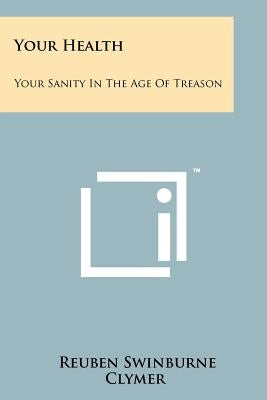 Your Health: Your Sanity In The Age Of Treason Paperback Literary Licensing, LLC