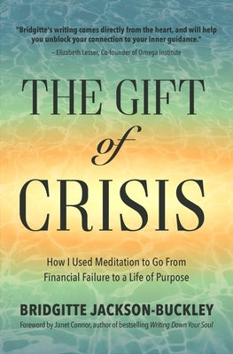 The Gift of Crisis: How I Used Meditation to Go from Financial Failure to a Life of Purpose (Debt, Loss of Job, Gifts of Failure) by Buckley, Bridgitte Jackson