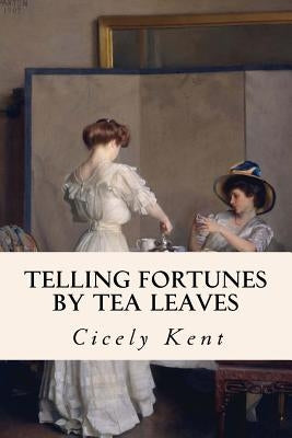 Telling Fortunes By Tea Leaves by Kent, Cicely