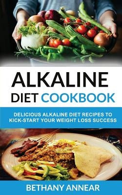 Alkaline Diet Cookbook: Delicious Alkaline Diet Recipes to Kick-Start Your Weight Loss by Annear, Bethany