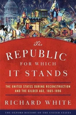 The Republic for Which It Stands: The United States During Reconstruction and the Gilded Age, 1865-1896 Oxford University Press, USA