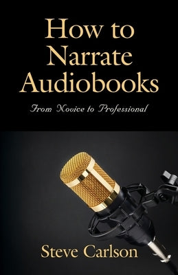 How to Narrate Audiobooks: From Novice to Professional by Carlson, Steve