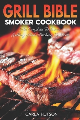 Grill Bible Smoker Cookbook: The Complete Delicious Grilling And Smoking Cookbook Paperback Independently Published
