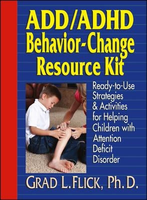 Add / ADHD Behavior-Change Resource Kit: Ready-To-Use Strategies and Activities for Helping Children with Attention Deficit Disorder by Flick, Grad L.