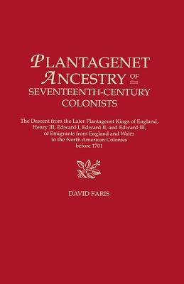 Plantagenet Ancestry of Seventeenth-Century Colonists. The Descent from the Later Plantagenet Kings of England, Henry III, Edward I, Edward II, and Ed by Faris, David