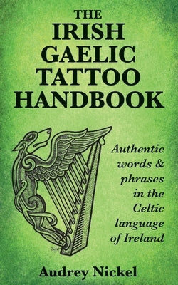 The Irish Gaelic Tattoo Handbook: Authentic Words and Phrases in the Celtic Language of Ireland by Nickel, Audrey