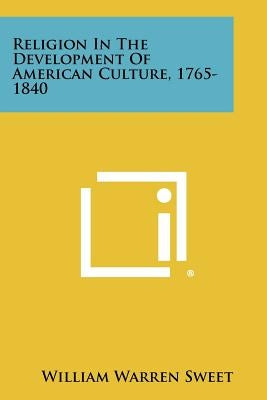 Religion in the Development of American Culture, 1765-1840 Paperback Literary Licensing, LLC