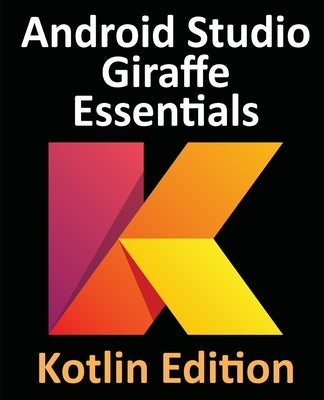 Android Studio Giraffe Essentials - Kotlin Edition: Developing Android Apps Using Android Studio 2022.3.1 and Kotlin Paperback Payload Media, Inc.