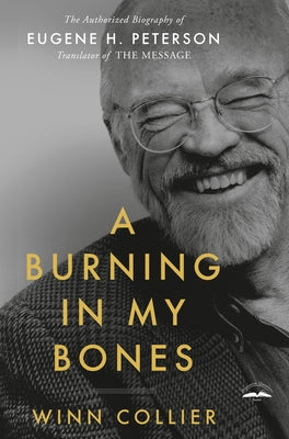 A Burning in My Bones: The Authorized Biography of Eugene H. Peterson, Translator of the Message by Collier, Winn