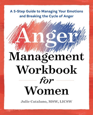 The Anger Management Workbook for Women: A 5-Step Guide to Managing Your Emotions and Breaking the Cycle of Anger by Catalano, Julie