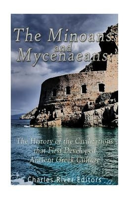 The Minoans and Mycenaeans: The History of the Civilizations that First Developed Ancient Greek Culture Paperback Createspace Independent Publishing Platform