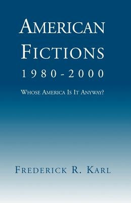 American Fictions, 1980-2000: Whose America Is It Anyway? by Karl, Frederick Robert