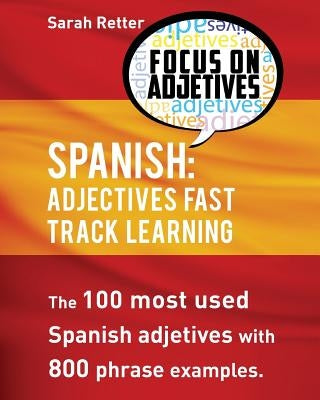 Spanish: Adjectives Fast Track Learning: The 100 most used Spanish adjectives with 800 phrase examples by Retter, Sarah