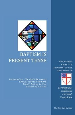 Baptism Is Present Tense: An Episcopal Guide To A Sacrament That Is Ever Before Us Paperback Xulon Press