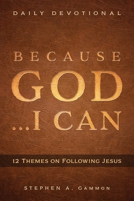Because God . . . I Can: 12 Themes on Following Jesus by Gammon, Stephen A.