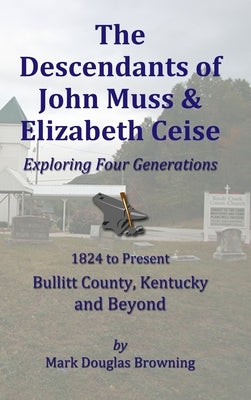 The Descendants of John Muss & Elizabeth Ceise: Exploring Four Generations by Browning, Mark