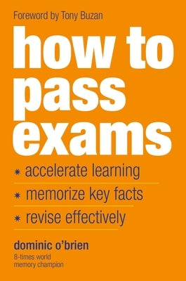 How to Pass Exams: Accelerate Your Learning, Memorize Key Facts, Revise Effectively by O'Brien, Dominic