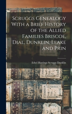 Scruggs Genealogy With a Brief History of the Allied Families Briscoe, Dial, Dunklin, Leake and Prin by Dunklin, Ethel Hastings Scruggs