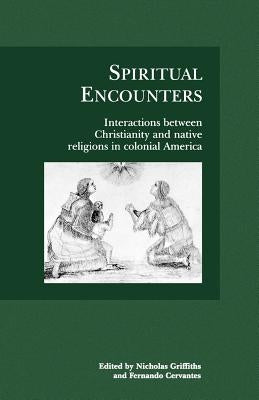 Spiritual Encounters: Interactions Between Christianity and Native Religions in Colonial America by Griffiths, Nicholas