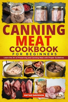 Canning Meat Cookbook for Beginners: Learn the Art of Preserving and Canning Meat with Proper Guidelines Paperback Independently Published