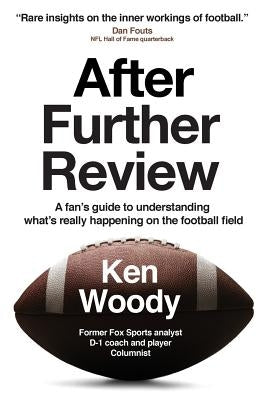 After Further Review: A Fan's Guide to Understanding What's Really Happening on the Football Field by Woody, Ken a.