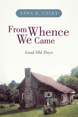 From Whence We Came: Good Old Days by Coley, Anna R.