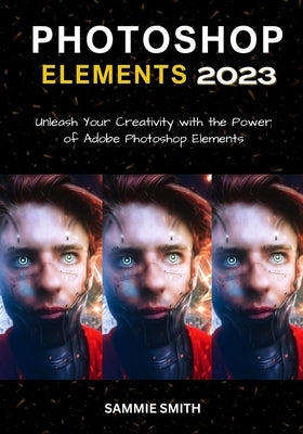 Photoshop Elements 2023: Unleash Your Creativity with the Power of Adobe Photoshop Elements Paperback Independently Published