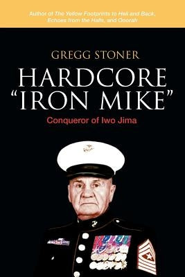 Hardcore Iron Mike: Conqueror of Iwo Jima by Stoner, Gregg