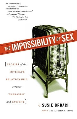 The Impossibility of Sex: Stories of the Intimate Relationship Between Therapist and Patient by Orbach, Susie