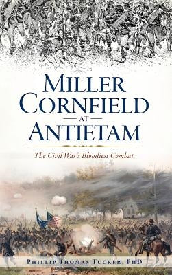 Miller Cornfield at Antietam: The Civil War's Bloodiest Combat by Tucker, Phillip Thomas