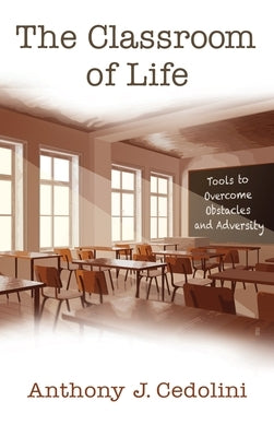 The Classroom of Life: Tools and Skills to Overcome Obstacles and Adversity by Cedolini, Anthony J.