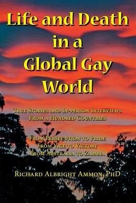 Life and Death in a Global Gay World: True Stories and In-person Interviews From a Hundred Countries by Ammon, Richard Albright