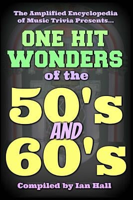 The Amplified Encyclopedia of Music Trivia: One Hit Wonders of the 50's and 60's by Hall, Ian
