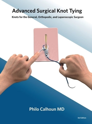 Advanced Surgical Knot Tying: Knots for the General, Orthopedic, and Laparoscopic Surgeon by Calhoun, Philo