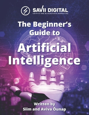 Beginners Guide to AI (Artificial Intelligence): Introduction to Artificial Intelligence (AI), also known as Machine Intelligence by Õunap, Siim